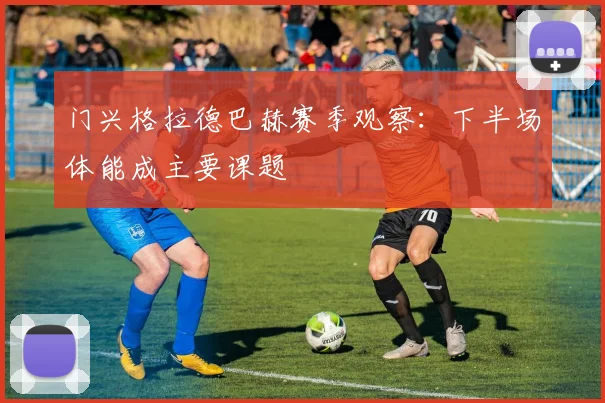 门兴格拉德巴赫赛季观察:下半场体能成主要课题