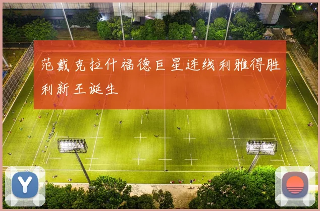 范戴克拉什福德巨星连线利雅得胜利新王诞生