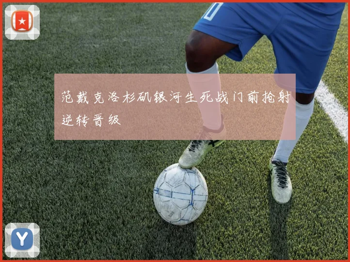 范戴克洛杉矶银河生死战门前抢射逆转晋级