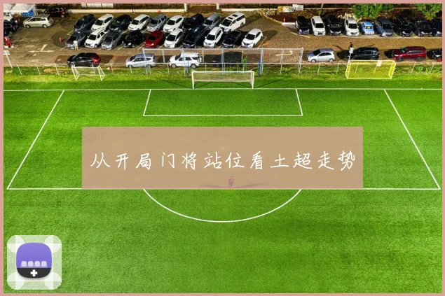 从开局门将站位看土超走势