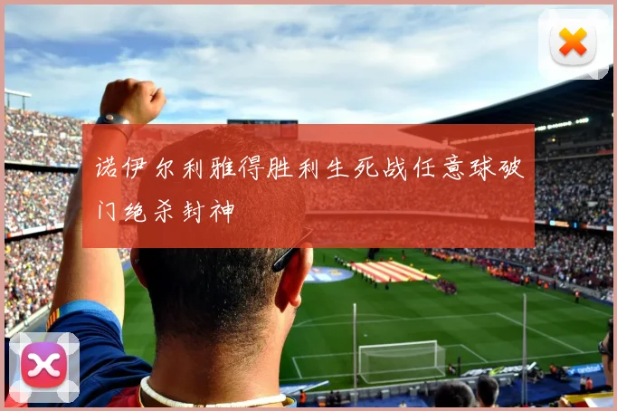 诺伊尔利雅得胜利生死战任意球破门绝杀封神