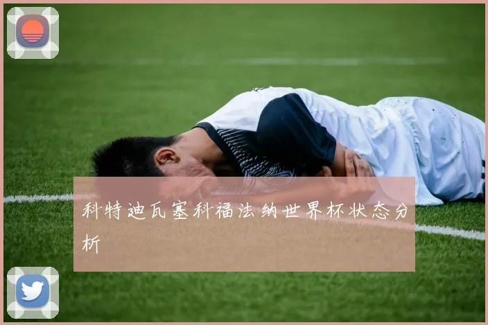 科特迪瓦塞科福法纳世界杯状态分析