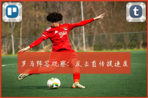 罗马阵容观察：反击首传提速度