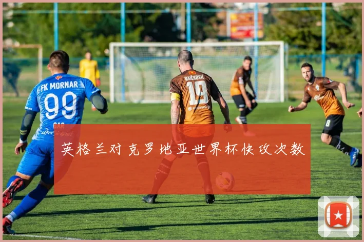 英格兰对克罗地亚世界杯快攻次数