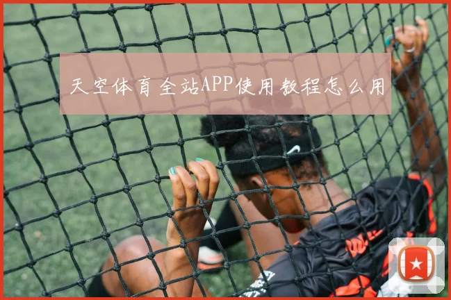 天空体育全站APP使用教程怎么用