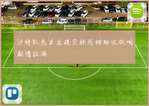 沙特队先丢后追贝林厄姆助攻双响剧情拉满