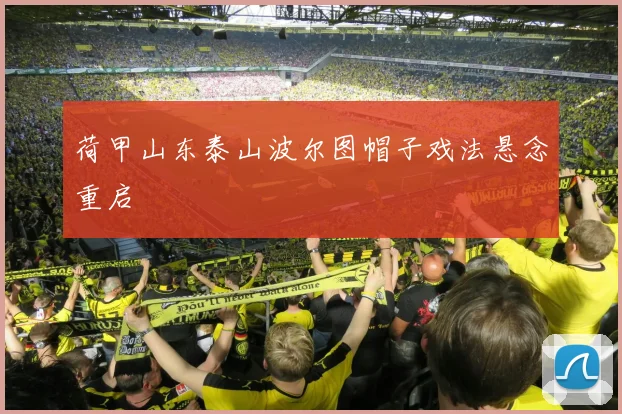 荷甲山东泰山波尔图帽子戏法悬念重启
