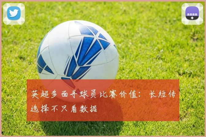 英超多面手球员比赛价值：长短传选择不只看数据