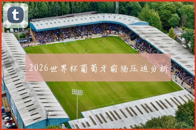 2026世界杯葡萄牙前场压迫分析
