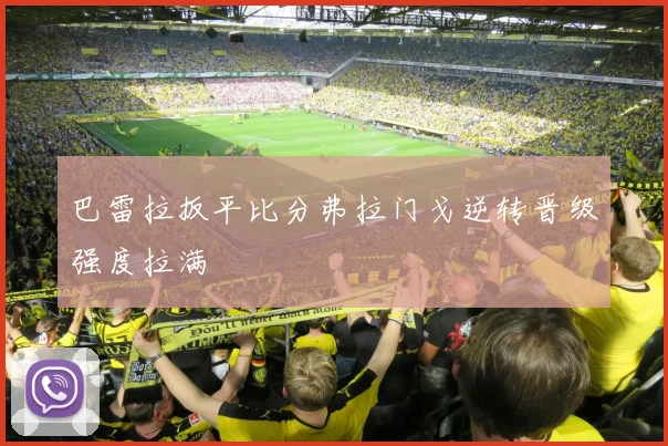 巴雷拉扳平比分弗拉门戈逆转晋级强度拉满