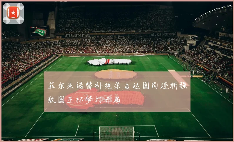 菲尔米诺替补绝杀吉达国民连斩强敌国王杯梦幻开局