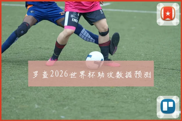 罗查2026世界杯助攻数据预测