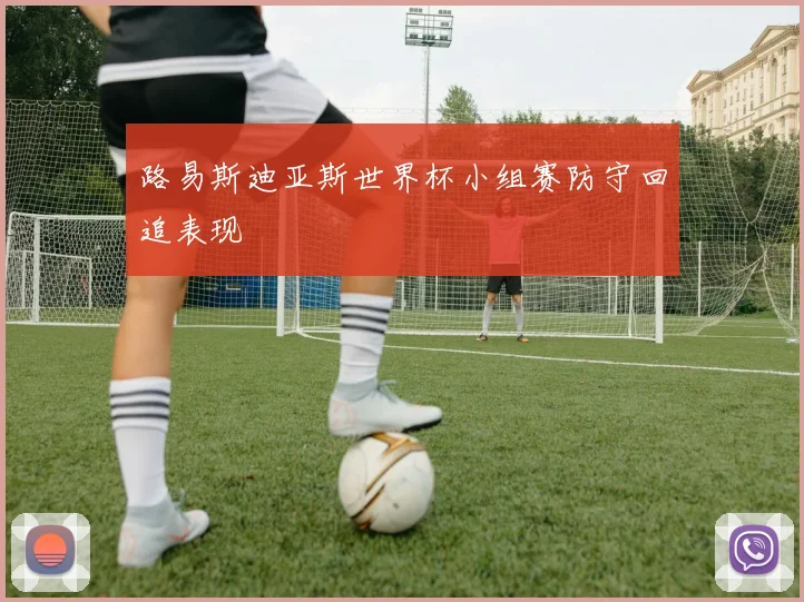 路易斯迪亚斯世界杯小组赛防守回追表现