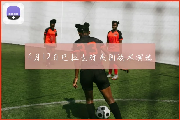6月12日巴拉圭对美国战术演练