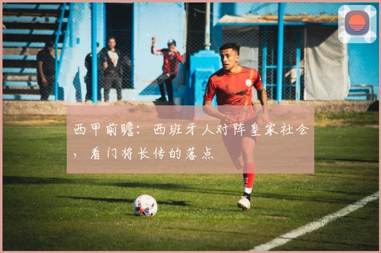 西甲前瞻：西班牙人对阵皇家社会，看门将长传的落点
