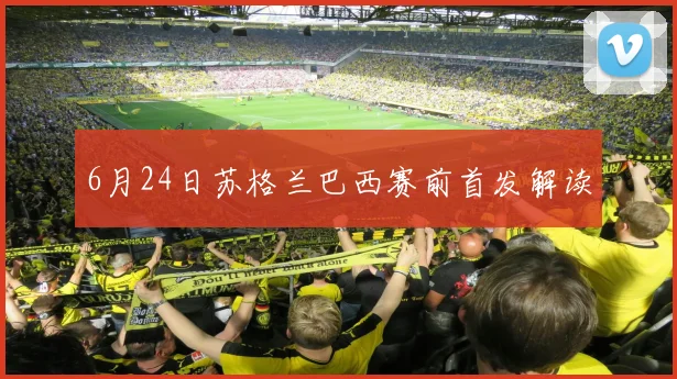 6月24日苏格兰巴西赛前首发解读
