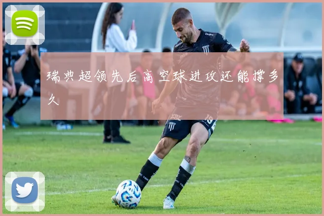 瑞典超领先后高空球进攻还能撑多久