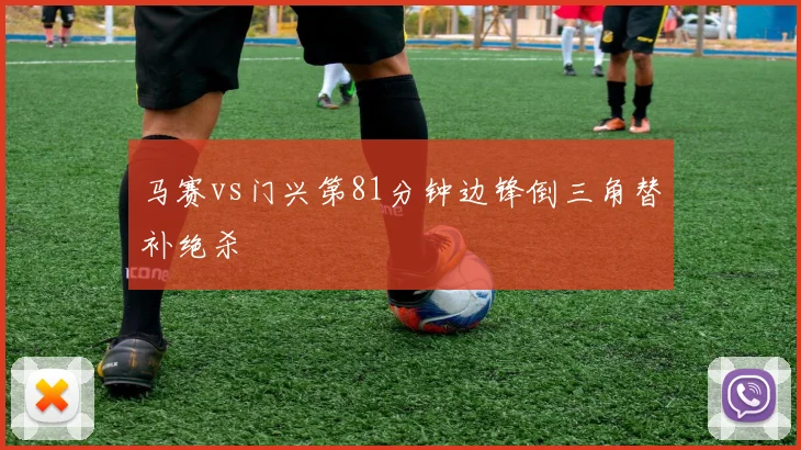 马赛vs门兴第81分钟边锋倒三角替补绝杀