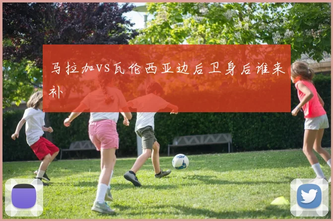 马拉加vs瓦伦西亚边后卫身后谁来补