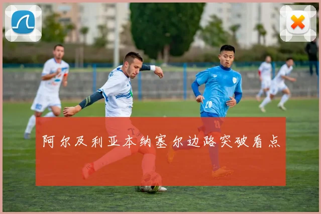阿尔及利亚本纳塞尔边路突破看点