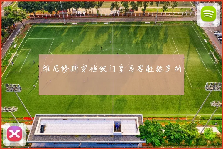维尼修斯穿裆破门皇马客胜赫罗纳