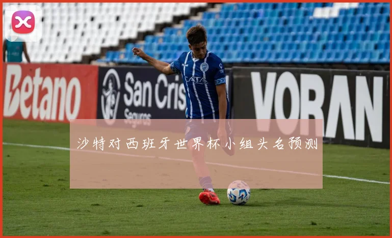 沙特对西班牙世界杯小组头名预测