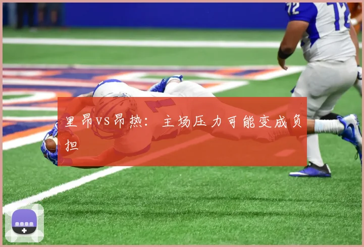 里昂vs昂热：主场压力可能变成负担