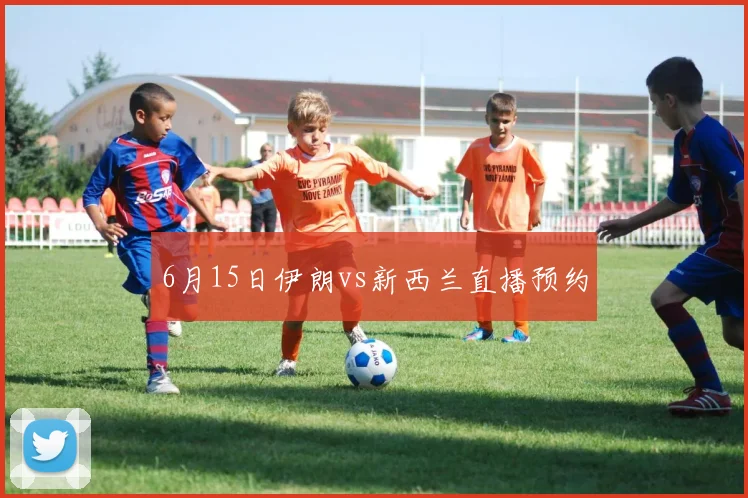 6月15日伊朗vs新西兰直播预约